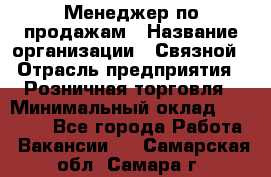 Менеджер по продажам › Название организации ­ Связной › Отрасль предприятия ­ Розничная торговля › Минимальный оклад ­ 26 000 - Все города Работа » Вакансии   . Самарская обл.,Самара г.